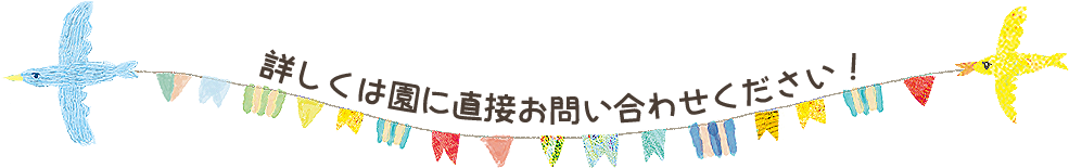 詳しくは園に直接お問い合わせください！